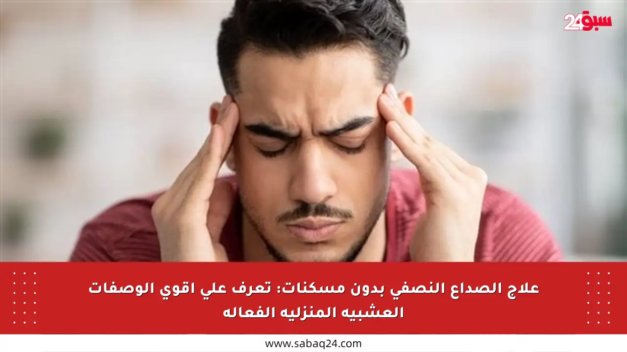 علاج الصداع النصفي بدون مسكنات: تعرف على أقوى الوصفات العشبية المنزلية الفعالة